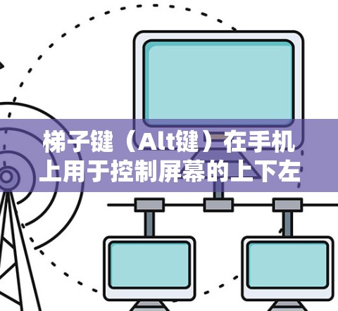 梯子键（Alt键）在手机上用于控制屏幕的上下左右移动，与电脑上的 Alt+123 不同。以下是使用梯子键的详细步骤
