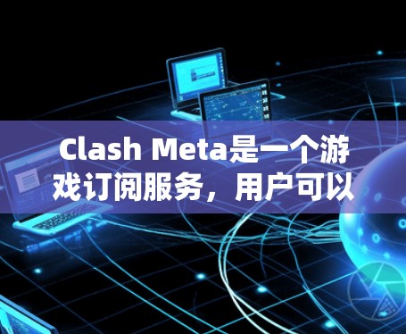 Clash Meta是一个游戏订阅服务，用户可以通过订阅转换将现有订阅转移到另一个订阅。以下是Clash Meta订阅转换的步骤指南