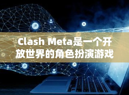 Clash Meta是一个开放世界的角色扮演游戏，玩家可以在不同角色之间战斗。以下是一个逐步的教程，帮助你在Clash Meta中获得成功