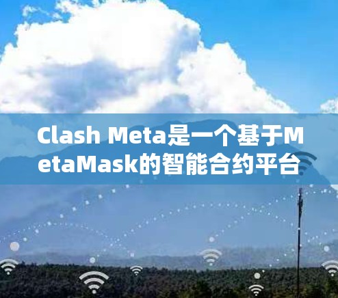 Clash Meta是一个基于MetaMask的智能合约平台，主要用于开发智能合约。管理节点列表和智能合约列表是Clash Meta的核心功能之一。以下是详细的节点管理步骤