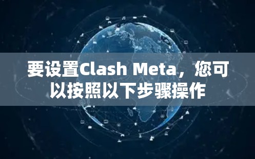 要设置Clash Meta，您可以按照以下步骤操作