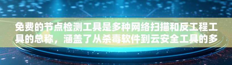 免费的节点检测工具是多种网络扫描和反工程工具的总称，涵盖了从杀毒软件到云安全工具的多种选择。以下是对这些工具的整理和说明