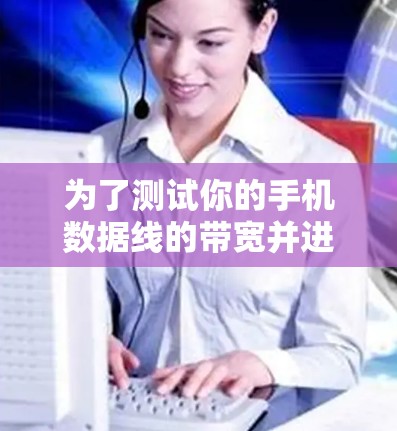 为了测试你的手机数据线的带宽并进行免费线路测速，以下是一个清晰的步骤指南