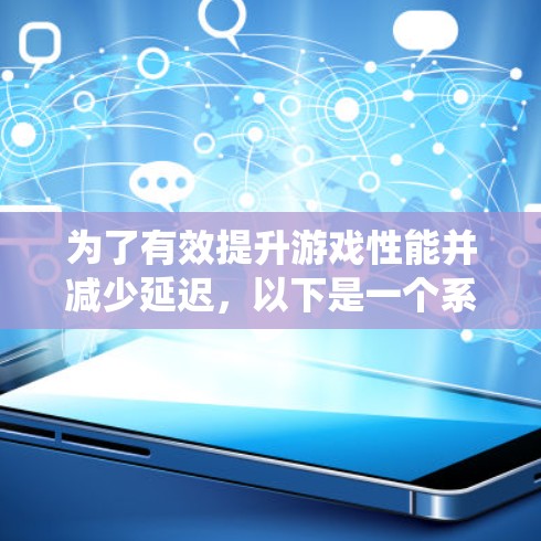 为了有效提升游戏性能并减少延迟，以下是一个系统性的指南