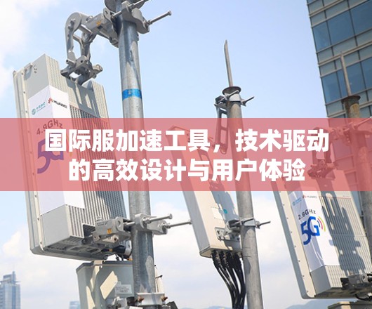 国际服加速工具，技术驱动的高效设计与用户体验