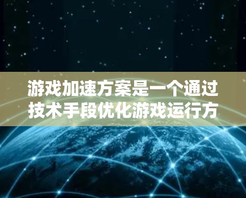 游戏加速方案是一个通过技术手段优化游戏运行方式以提高速度和效率的系统。以下是详细的步骤说明