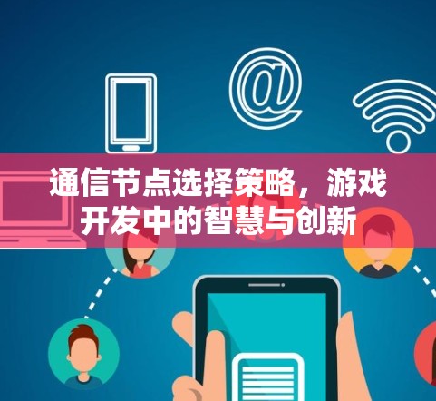 通信节点选择策略，游戏开发中的智慧与创新