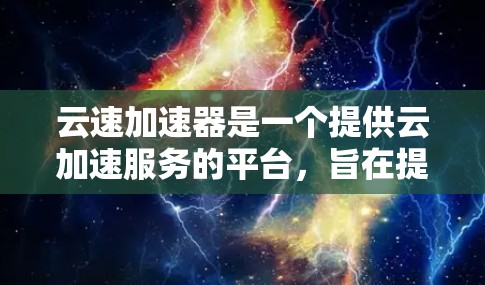云速加速器是一个提供云加速服务的平台，旨在提升网络性能和数据传输速度。在海外访问方面，云速加速器的使用可能涉及以下几个方面