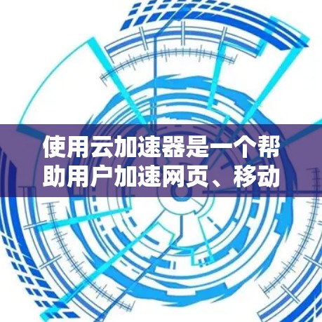 使用云加速器是一个帮助用户加速网页、移动应用等资源的工具。以下是逐步的使用教程