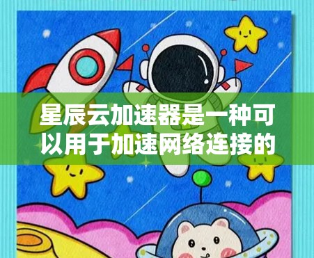 星辰云加速器是一种可以用于加速网络连接的软件工具，通常用于提升速度和用户体验。以下是使用星辰云加速器的步骤