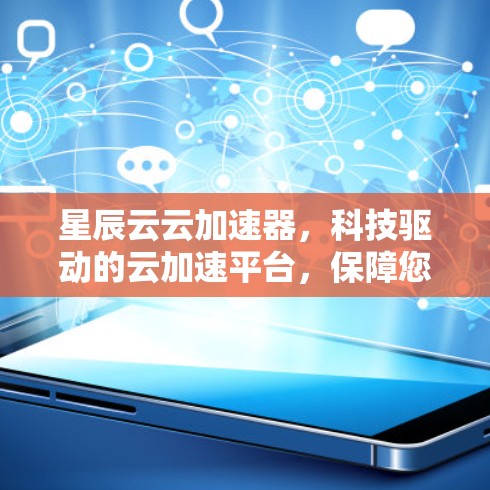 星辰云云加速器，科技驱动的云加速平台，保障您云端安全与效率