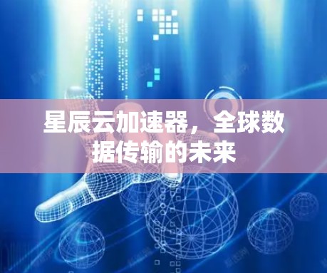 星辰云加速器，全球数据传输的未来