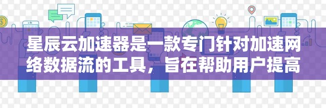 星辰云加速器是一款专门针对加速网络数据流的工具，旨在帮助用户提高数据传输速度。以下是对星辰云加速器的评测