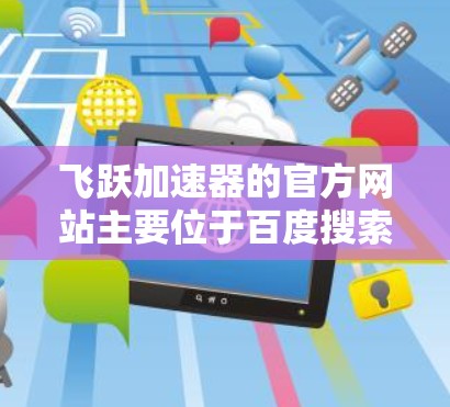 飞跃加速器的官方网站主要位于百度搜索引擎。以下是关于飞跃加速器的详细介绍和相关链接