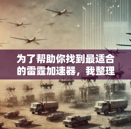 为了帮助你找到最适合的雷霆加速器，我整理了一些关键点和建议
