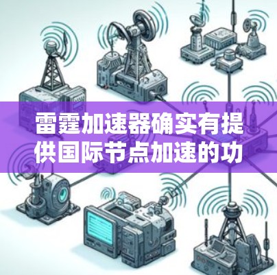 雷霆加速器确实有提供国际节点加速的功能，但具体的加速服务内容和使用方式可能会因平台而异。如果你想要使用国际节点加速，建议您联网获取最新的加速信息，并在使用过程中注意以下几点