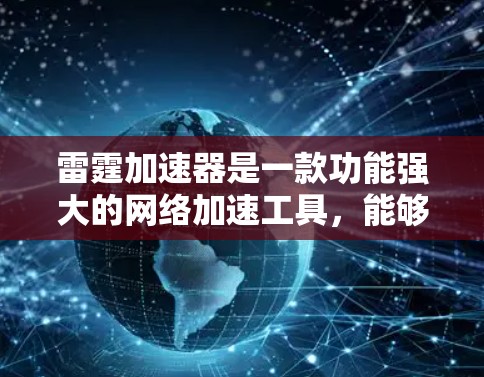 雷霆加速器是一款功能强大的网络加速工具，能够帮助用户高效加速上传和下载资源。以下是对雷霆加速器的详细分析和使用指南，帮助您更好地利用该工具