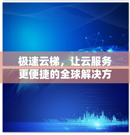 极速云梯，让云服务更便捷的全球解决方案