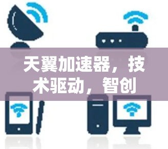 天翼加速器，技术驱动，智创未来