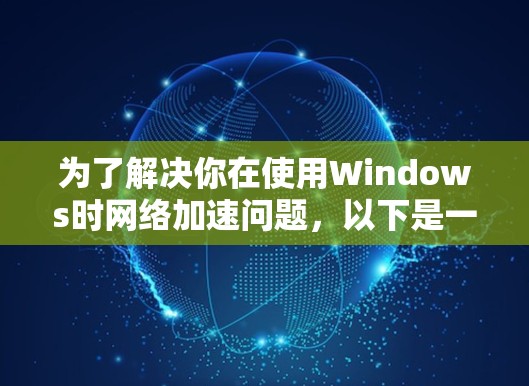 为了解决你在使用Windows时网络加速问题，以下是一步步的解决方案