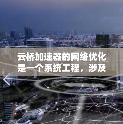 云桥加速器的网络优化是一个系统工程，涉及多个步骤以确保其高效和稳定运行。以下是一个结构化的网络优化指南，帮助您全面理解和实施云桥加速器的网络优化