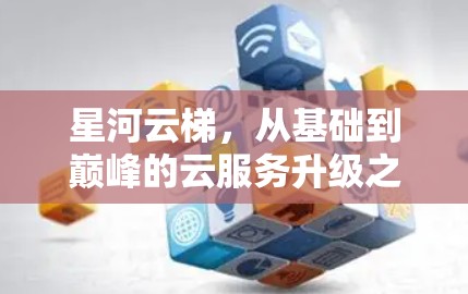 星河云梯，从基础到巅峰的云服务升级之道