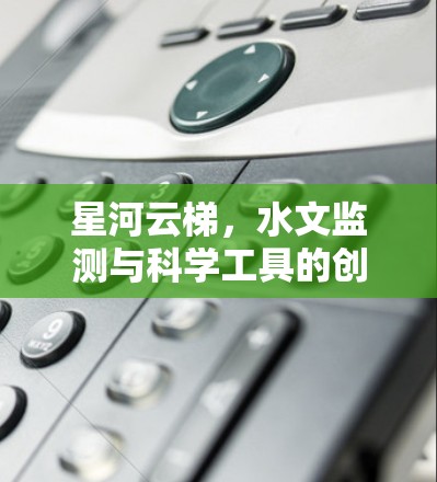 星河云梯，水文监测与科学工具的创新应用
