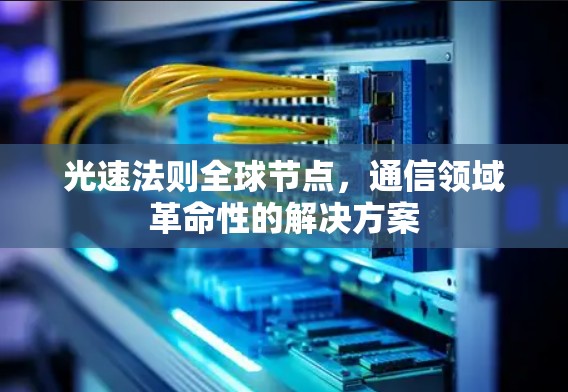 光速法则全球节点，通信领域革命性的解决方案