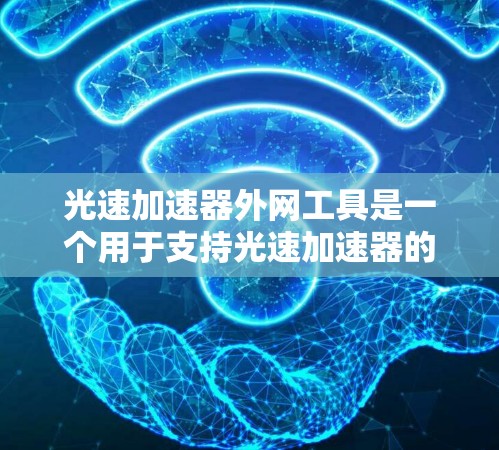 光速加速器外网工具是一个用于支持光速加速器的外部网络平台或工具。以下是对这个工具的详细分析