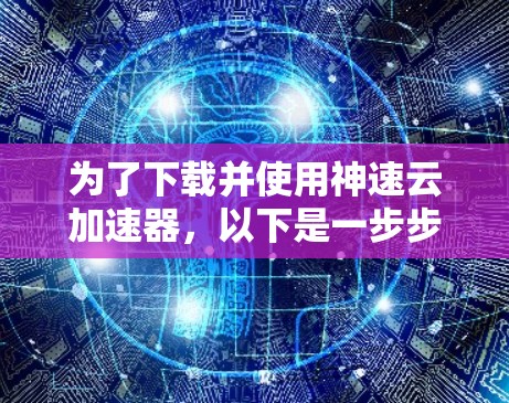 为了下载并使用神速云加速器，以下是一步步的指南