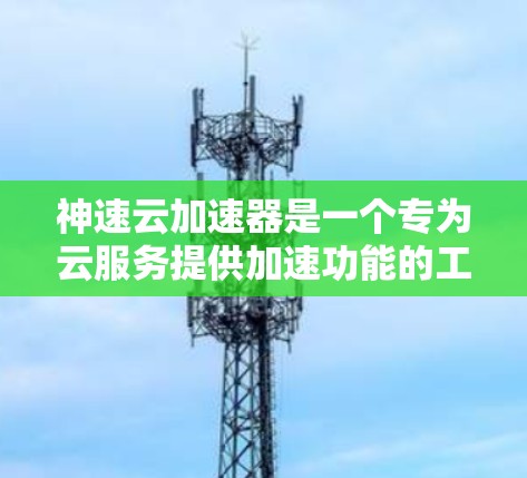 神速云加速器是一个专为云服务提供加速功能的工具，旨在帮助用户提升网络速度。以下是关于它的详细介绍