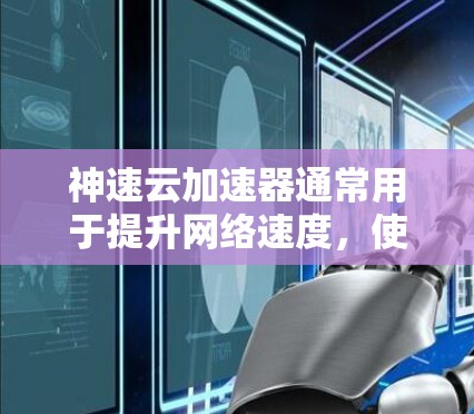 神速云加速器通常用于提升网络速度，使其更可靠和流畅。如果用户遇到稳定连接的问题，可能需要从以下几个方面进行调整
