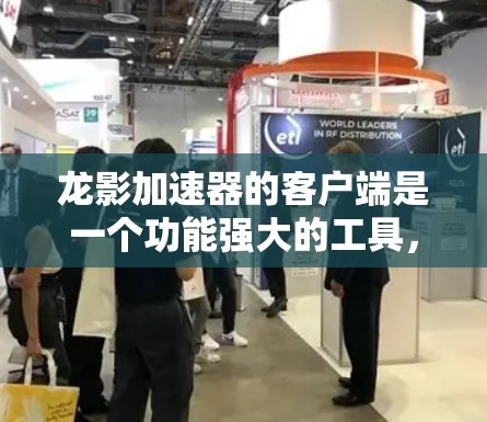 龙影加速器的客户端是一个功能强大的工具，专为加速下载和视频下载速度设计，适用于手机和电脑。以下是它的主要特点