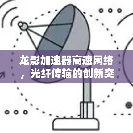 龙影加速器高速网络，光纤传输的创新突破