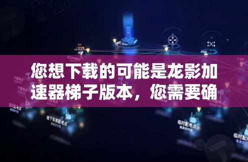 您想下载的可能是龙影加速器梯子版本，您需要确保下载的是一个安全和稳定的版本，以避免卡顿或下载错误的问题。以下是一些建议和资源