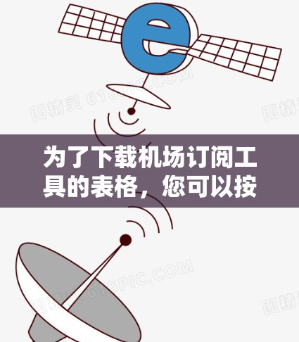 为了下载机场订阅工具的表格，您可以按照以下步骤进行操作