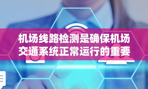 机场线路检测是确保机场交通系统正常运行的重要步骤。以下是对机场线路检测的详细步骤和方法
