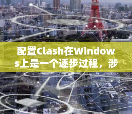 配置Clash在Windows上是一个逐步过程，涉及安装、登录、配置和启动项目。以下是一个详细的步骤指南