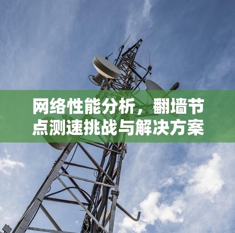 网络性能分析，翻墙节点测速挑战与解决方案