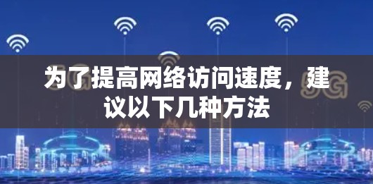 为了提高网络访问速度，建议以下几种方法