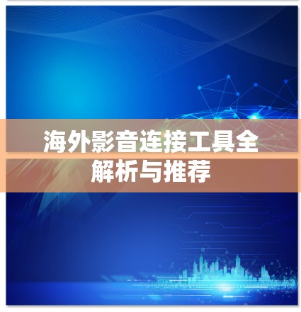 海外影音连接工具全解析与推荐