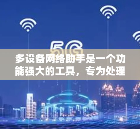 多设备网络助手是一个功能强大的工具，专为处理多个设备的网络连接和管理而设计。以下是其主要功能和应用场景的详细说明