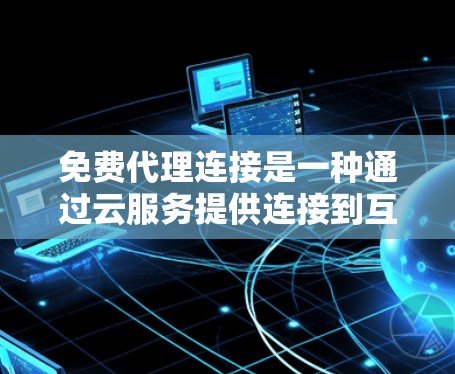免费代理连接是一种通过云服务提供连接到互联网的免费服务，旨在简化用户在线访问和网络连接的流程。以下是对该主题的总结和步骤
