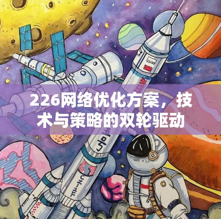 226网络优化方案，技术与策略的双轮驱动