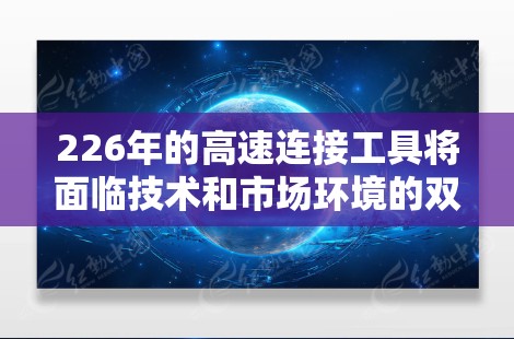 226年的高速连接工具将面临技术和市场环境的双重挑战和机遇。以下是对这一领域的概述