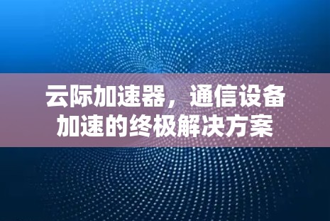 云际加速器，通信设备加速的终极解决方案