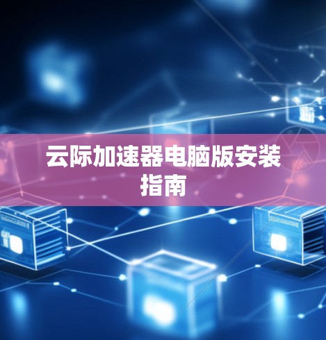 云际加速器电脑版安装指南