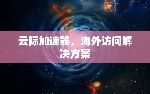 云际加速器，海外访问解决方案