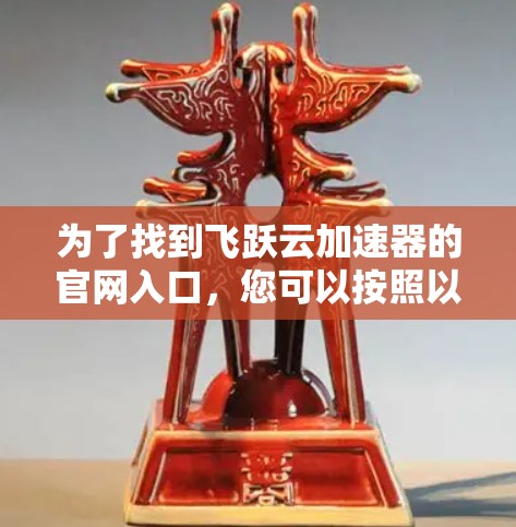 为了找到飞跃云加速器的官网入口，您可以按照以下步骤进行