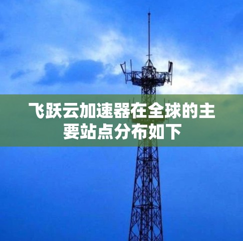 飞跃云加速器在全球的主要站点分布如下